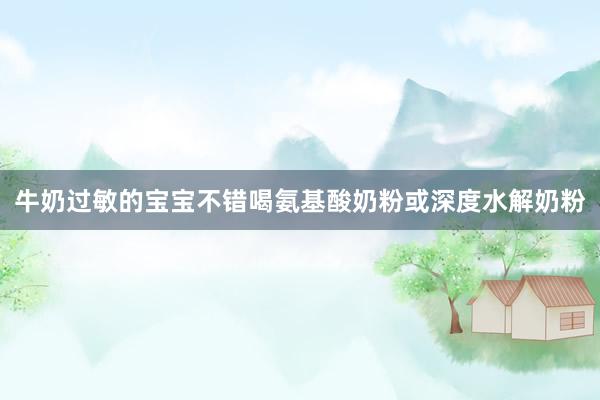 牛奶过敏的宝宝不错喝氨基酸奶粉或深度水解奶粉