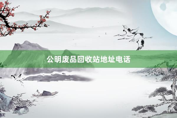 公明废品回收站地址电话