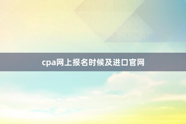 cpa网上报名时候及进口官网