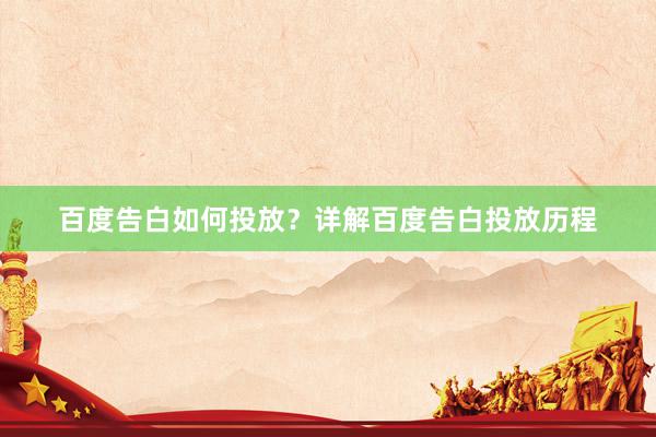 百度告白如何投放？详解百度告白投放历程