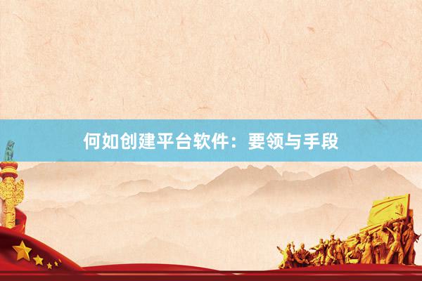 何如创建平台软件：要领与手段