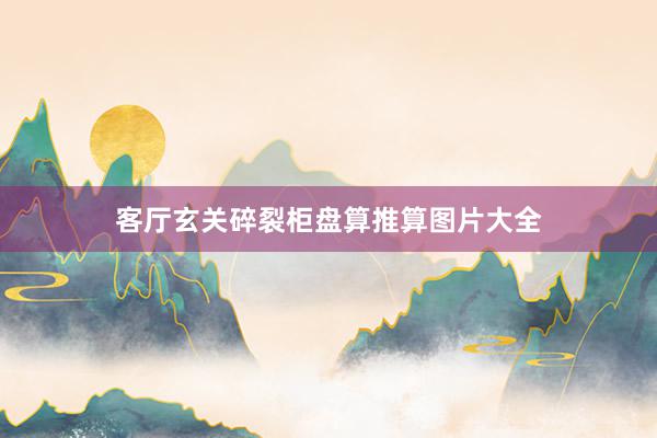客厅玄关碎裂柜盘算推算图片大全