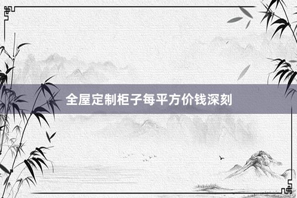 全屋定制柜子每平方价钱深刻