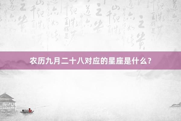 农历九月二十八对应的星座是什么？
