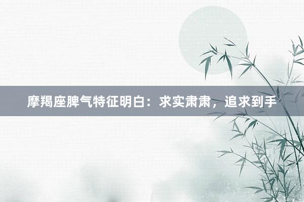 摩羯座脾气特征明白：求实肃肃，追求到手