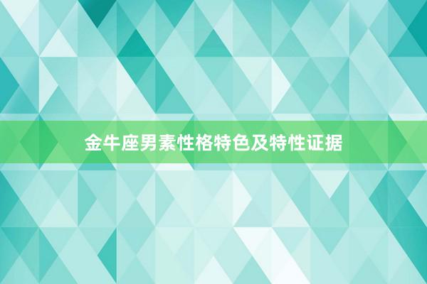 金牛座男素性格特色及特性证据