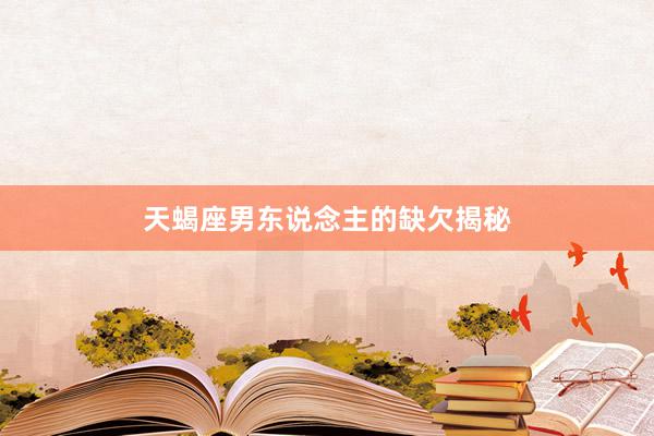天蝎座男东说念主的缺欠揭秘