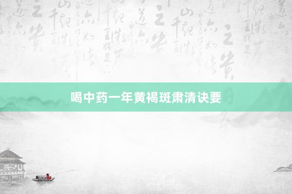 喝中药一年黄褐斑肃清诀要